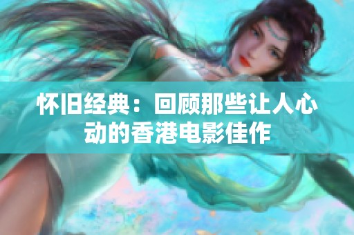 怀旧经典：回顾那些让人心动的香港电影佳作