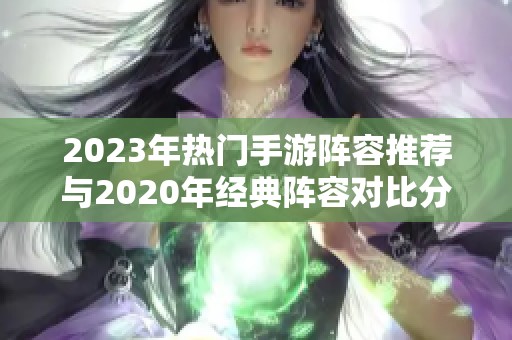 2023年热门手游阵容推荐与2020年经典阵容对比分析