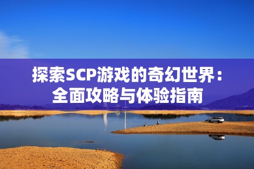 探索SCP游戏的奇幻世界：全面攻略与体验指南