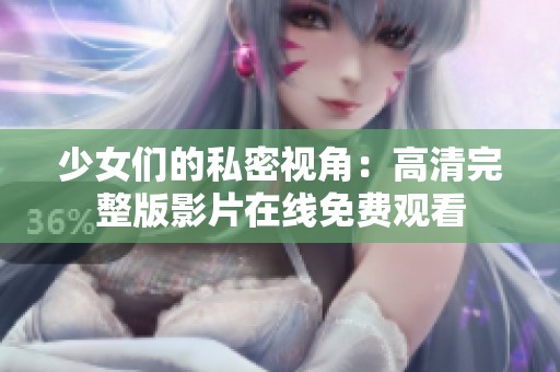 少女们的私密视角：高清完整版影片在线免费观看