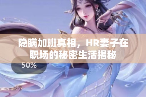 隐瞒加班真相，HR妻子在职场的秘密生活揭秘