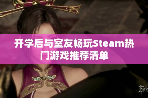 开学后与室友畅玩Steam热门游戏推荐清单