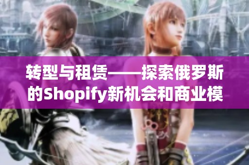 转型与租赁——探索俄罗斯的Shopify新机会和商业模型