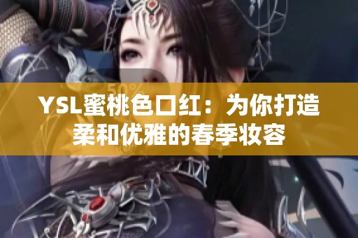 YSL蜜桃色口红：为你打造柔和优雅的春季妆容