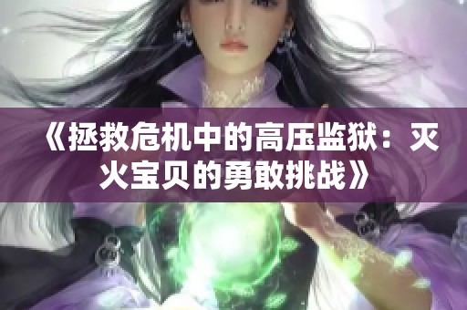 《拯救危机中的高压监狱：灭火宝贝的勇敢挑战》