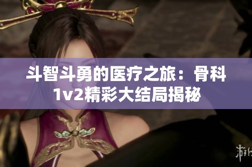 斗智斗勇的医疗之旅：骨科1v2精彩大结局揭秘