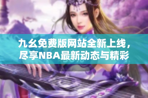 九幺免费版网站全新上线，尽享NBA最新动态与精彩内容