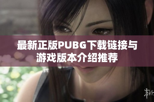 最新正版PUBG下载链接与游戏版本介绍推荐