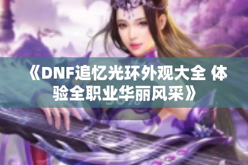 《DNF追忆光环外观大全 体验全职业华丽风采》