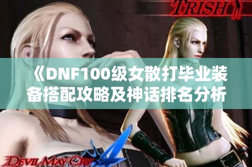 《DNF100级女散打毕业装备搭配攻略及神话排名分析》