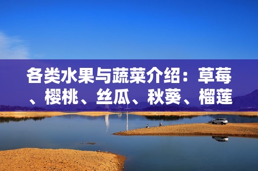 各类水果与蔬菜介绍：草莓、樱桃、丝瓜、秋葵、榴莲、黄瓜全解析