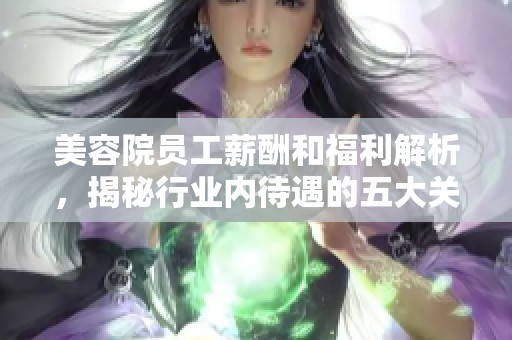 美容院员工薪酬和福利解析，揭秘行业内待遇的五大关键因素