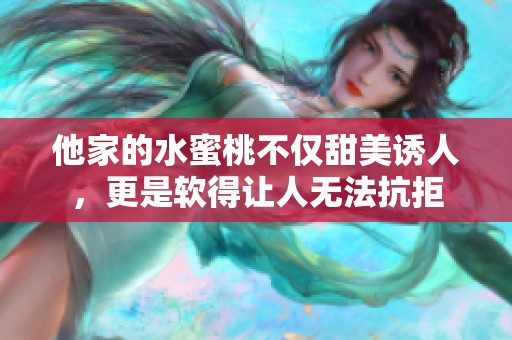 他家的水蜜桃不仅甜美诱人，更是软得让人无法抗拒