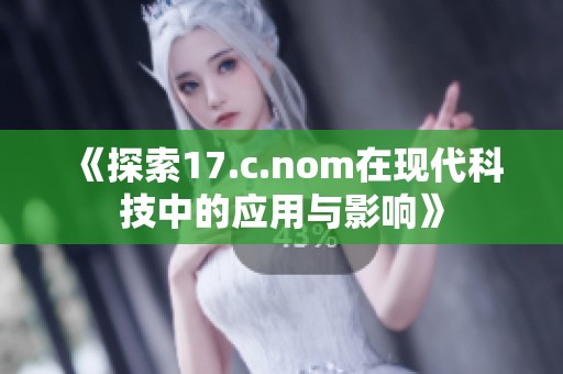 《探索17.c.nom在现代科技中的应用与影响》