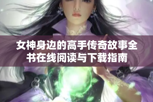 女神身边的高手传奇故事全书在线阅读与下载指南