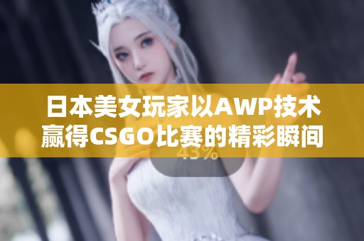 日本美女玩家以AWP技术赢得CSGO比赛的精彩瞬间