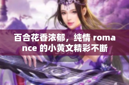 百合花香浓郁，纯情 romance 的小黄文精彩不断