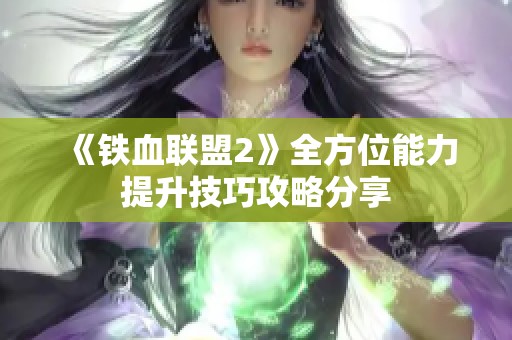 《铁血联盟2》全方位能力提升技巧攻略分享