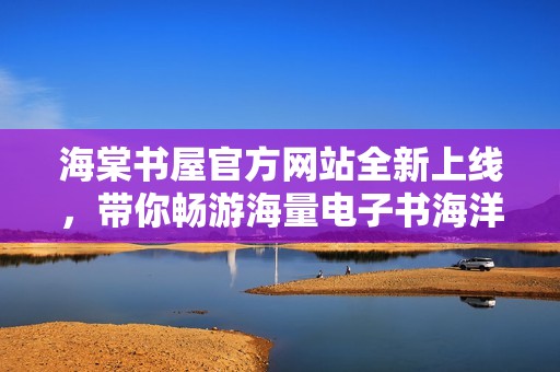 海棠书屋官方网站全新上线，带你畅游海量电子书海洋