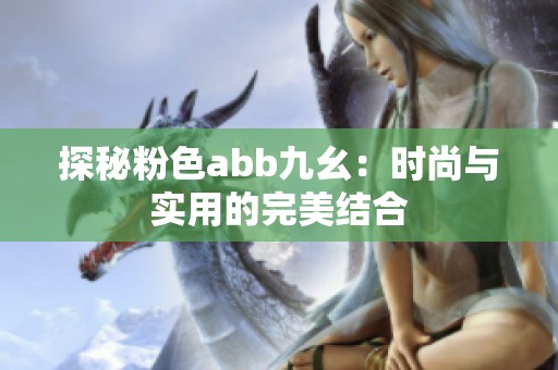 探秘粉色abb九幺：时尚与实用的完美结合