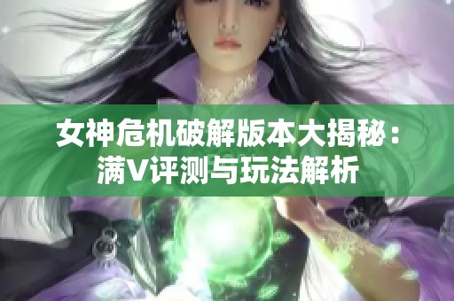 女神危机破解版本大揭秘：满V评测与玩法解析