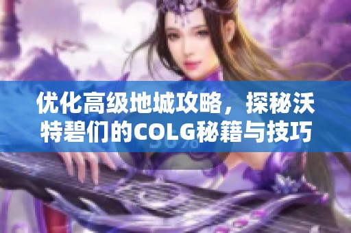 优化高级地城攻略，探秘沃特碧们的COLG秘籍与技巧