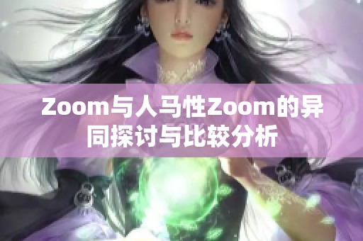 Zoom与人马性Zoom的异同探讨与比较分析