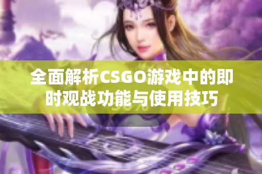 全面解析CSGO游戏中的即时观战功能与使用技巧