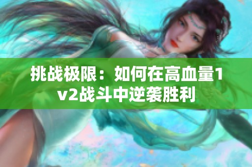 挑战极限：如何在高血量1v2战斗中逆袭胜利