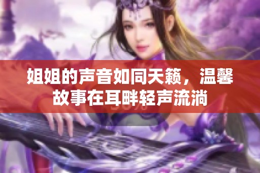 姐姐的声音如同天籁，温馨故事在耳畔轻声流淌