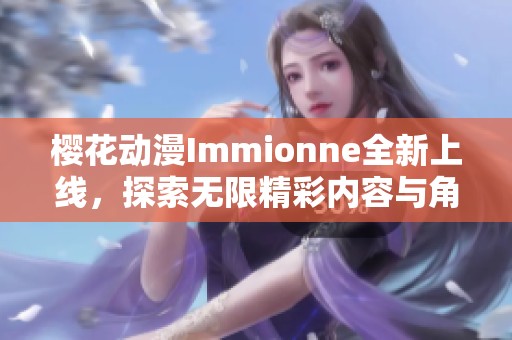 樱花动漫Immionne全新上线，探索无限精彩内容与角色魅力