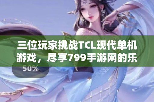 三位玩家挑战TCL现代单机游戏，尽享799手游网的乐趣