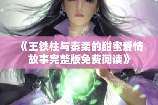 《王铁柱与秦柔的甜蜜爱情故事完整版免费阅读》