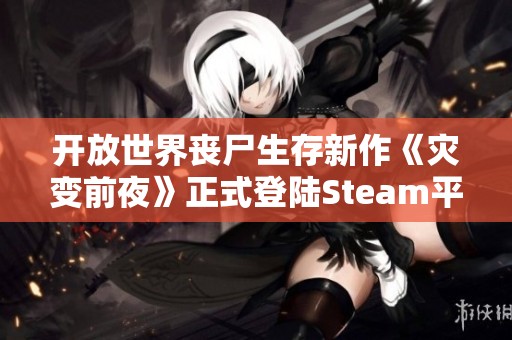 开放世界丧尸生存新作《灾变前夜》正式登陆Steam平台