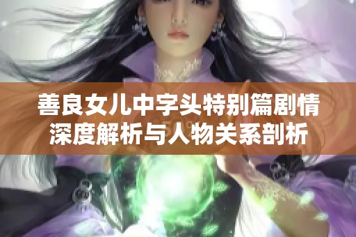 善良女儿中字头特别篇剧情深度解析与人物关系剖析