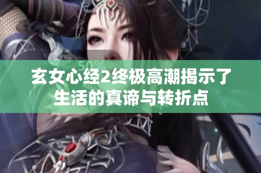 玄女心经2终极高潮揭示了生活的真谛与转折点