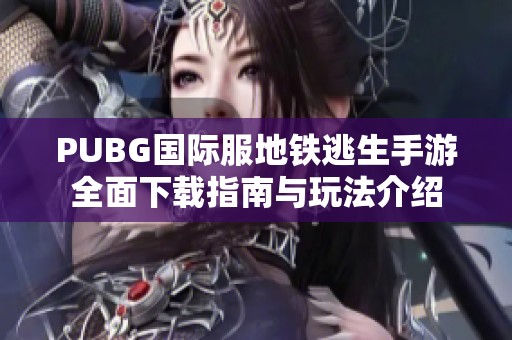 PUBG国际服地铁逃生手游全面下载指南与玩法介绍