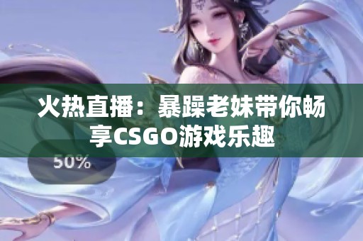 火热直播：暴躁老妹带你畅享CSGO游戏乐趣