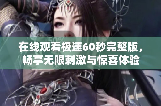 在线观看极速60秒完整版，畅享无限刺激与惊喜体验