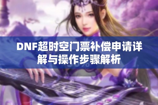 DNF超时空门票补偿申请详解与操作步骤解析