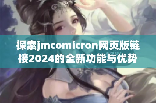 探索jmcomicron网页版链接2024的全新功能与优势解析