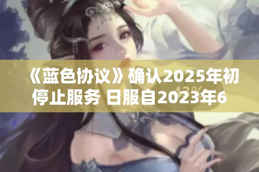 《蓝色协议》确认2025年初停止服务 日服自2023年6月起已关闭