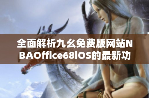 全面解析九幺免费版网站NBAOffice68iOS的最新功能与特点