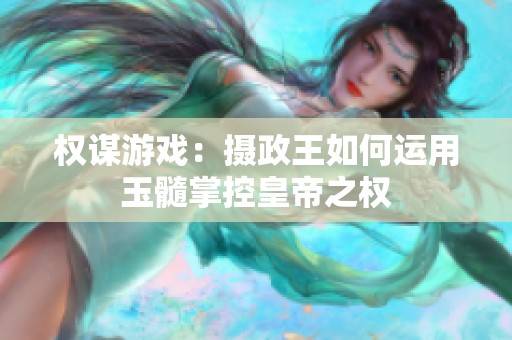 权谋游戏：摄政王如何运用玉髓掌控皇帝之权