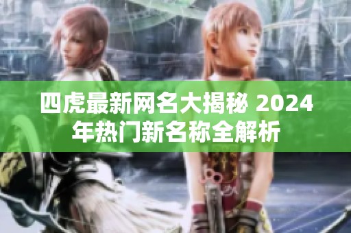 四虎最新网名大揭秘 2024年热门新名称全解析