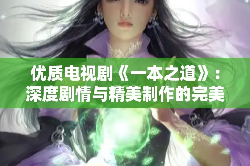 优质电视剧《一本之道》：深度剧情与精美制作的完美结合