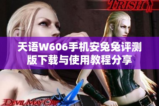 天语W606手机安兔兔评测版下载与使用教程分享