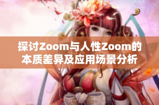 探讨Zoom与人性Zoom的本质差异及应用场景分析