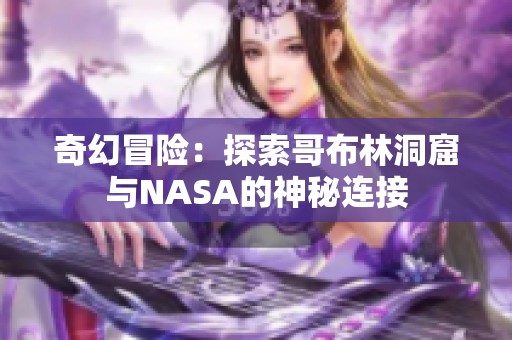 奇幻冒险：探索哥布林洞窟与NASA的神秘连接