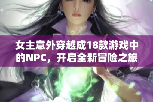 女主意外穿越成18款游戏中的NPC，开启全新冒险之旅